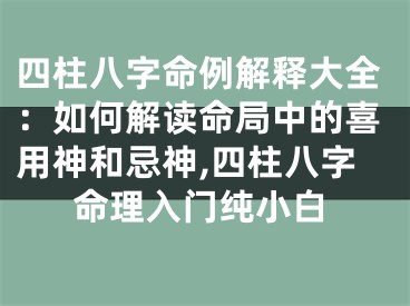 四柱八字命例解释大全：如何解读命局中的喜用神和忌神,四柱八字命理入门纯小白