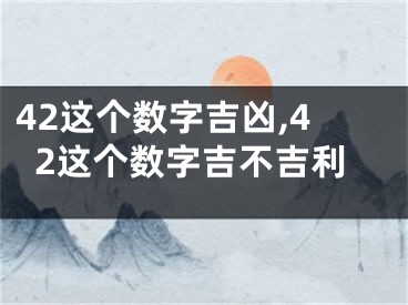 42这个数字吉凶,42这个数字吉不吉利