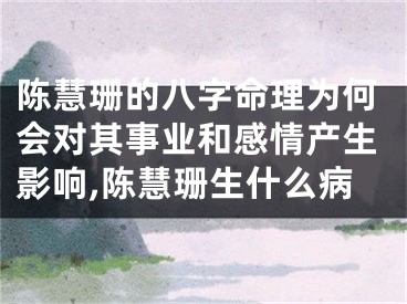 陈慧珊的八字命理为何会对其事业和感情产生影响,陈慧珊生什么病