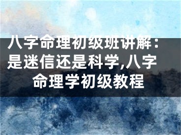 八字命理初级班讲解：是迷信还是科学,八字命理学初级教程