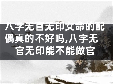 八字无官无印女命的配偶真的不好吗,八字无官无印能不能做官