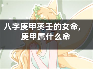 八字庚甲葵壬的女命,庚甲属什么命