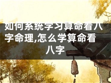 如何系统学习算命看八字命理,怎么学算命看八字