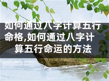 如何通过八字计算五行命格,如何通过八字计算五行命运的方法