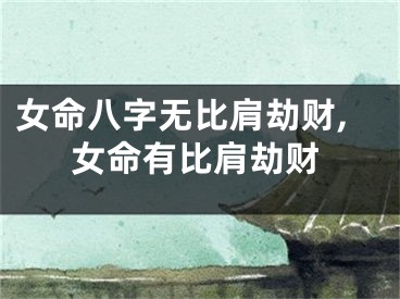 女命八字无比肩劫财,女命有比肩劫财