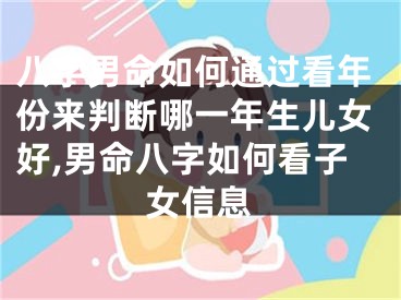 八字男命如何通过看年份来判断哪一年生儿女好,男命八字如何看子女信息
