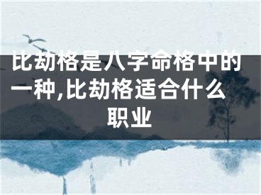 比劫格是八字命格中的一种,比劫格适合什么职业