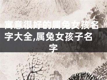 寓意很好的属兔女孩名字大全,属兔女孩子名字
