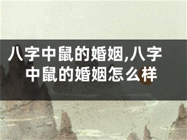 八字中鼠的婚姻,八字中鼠的婚姻怎么样
