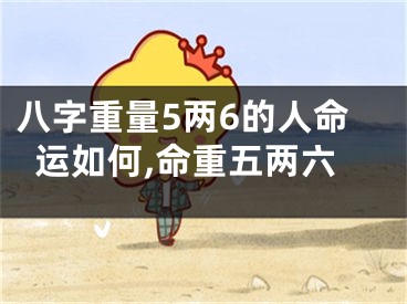 八字重量5两6的人命运如何,命重五两六