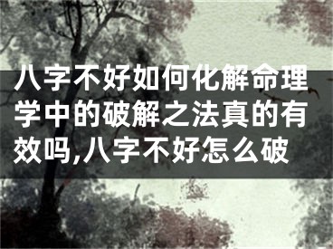 八字不好如何化解命理学中的破解之法真的有效吗,八字不好怎么破