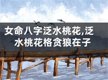 女命八字泛水桃花,泛水桃花格贪狼在子