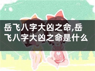 岳飞八字大凶之命,岳飞八字大凶之命是什么