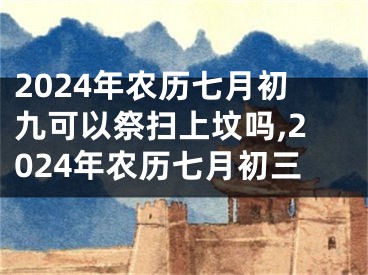 2024年农历七月初九可以祭扫上坟吗,2024年农历七月初三