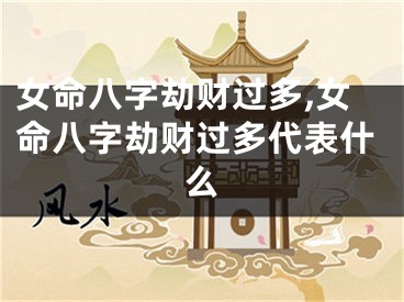 女命八字劫财过多,女命八字劫财过多代表什么