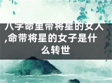八字命里带将星的女人,命带将星的女子是什么转世