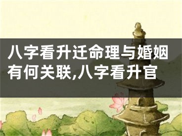八字看升迁命理与婚姻有何关联,八字看升官