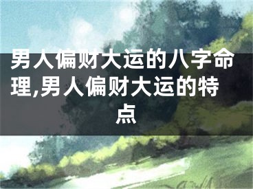男人偏财大运的八字命理,男人偏财大运的特点