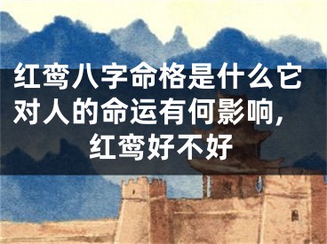 红鸾八字命格是什么它对人的命运有何影响,红鸾好不好