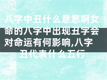 八字中丑什么意思啊女命的八字中出现丑字会对命运有何影响,八字丑代表什么五行