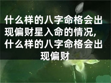 什么样的八字命格会出现偏财星入命的情况,什么样的八字命格会出现偏财
