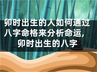 卯时出生的人如何通过八字命格来分析命运,卯时出生的八字
