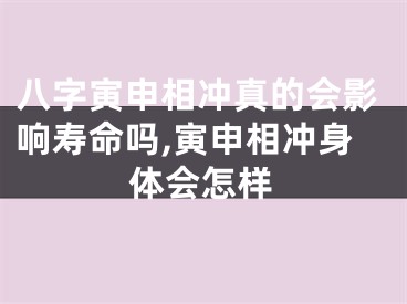 八字寅申相冲真的会影响寿命吗,寅申相冲身体会怎样