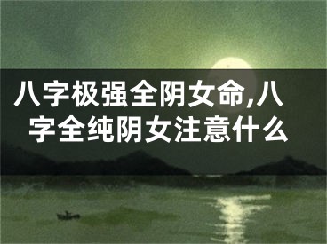 八字极强全阴女命,八字全纯阴女注意什么