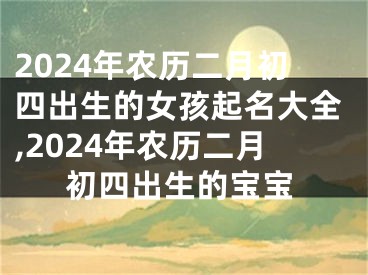 2024年农历二月初四出生的女孩起名大全,2024年农历二月初四出生的宝宝