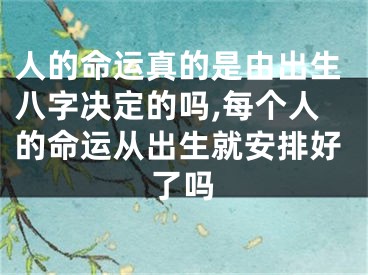 人的命运真的是由出生八字决定的吗,每个人的命运从出生就安排好了吗