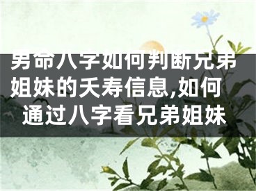 男命八字如何判断兄弟姐妹的夭寿信息,如何通过八字看兄弟姐妹