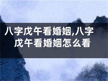 八字戊午看婚姻,八字戊午看婚姻怎么看