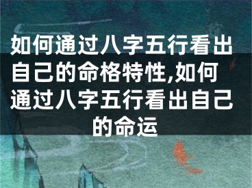 如何通过八字五行看出自己的命格特性,如何通过八字五行看出自己的命运