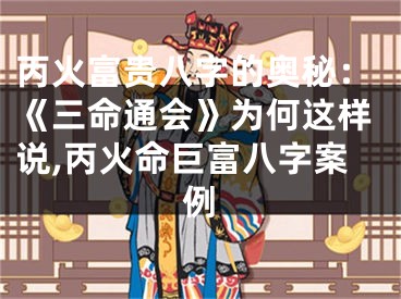 丙火富贵八字的奥秘：《三命通会》为何这样说,丙火命巨富八字案例
