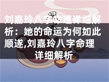 刘嘉玲八字命理详细解析：她的命运为何如此顺遂,刘嘉玲八字命理详细解析