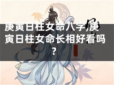 庚寅日柱女命八字,庚寅日柱女命长相好看吗?