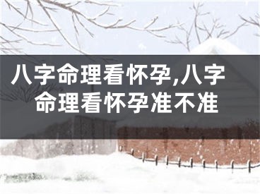 八字命理看怀孕,八字命理看怀孕准不准
