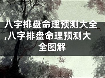 八字排盘命理预测大全,八字排盘命理预测大全图解