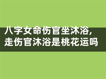 八字女命伤官坐沐浴,走伤官沐浴是桃花运吗