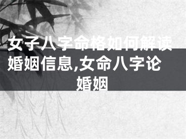 女子八字命格如何解读婚姻信息,女命八字论婚姻