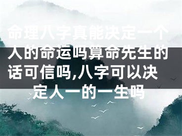 命理八字真能决定一个人的命运吗算命先生的话可信吗,八字可以决定人一的一生吗