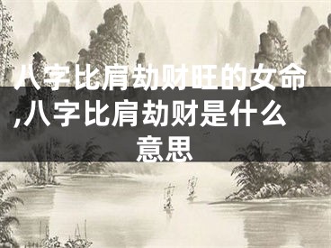 八字比肩劫财旺的女命,八字比肩劫财是什么意思