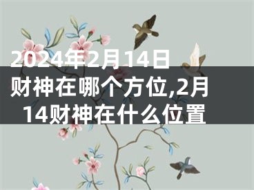 2024年2月14日财神在哪个方位,2月14财神在什么位置