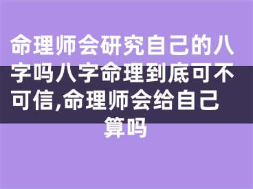 命理师会研究自己的八字吗八字命理到底可不可信,命理师会给自己算吗