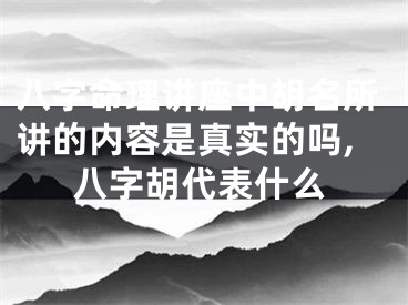 八字命理讲座中胡名所讲的内容是真实的吗,八字胡代表什么