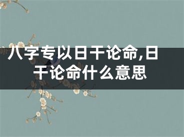 八字专以日干论命,日干论命什么意思