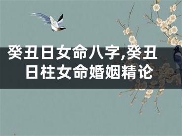 癸丑日女命八字,癸丑日柱女命婚姻精论