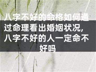 八字不好的命格如何通过命理看出婚姻状况,八字不好的人一定命不好吗