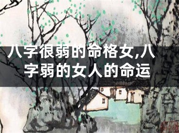 八字很弱的命格女,八字弱的女人的命运