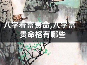 八字看富贵命,八字富贵命格有哪些